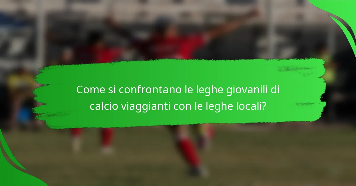 Come si confrontano le leghe giovanili di calcio viaggianti con le leghe locali?
