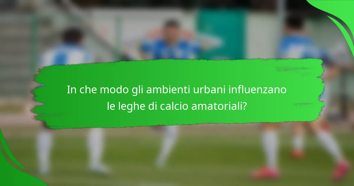 In che modo gli ambienti urbani influenzano le leghe di calcio amatoriali?