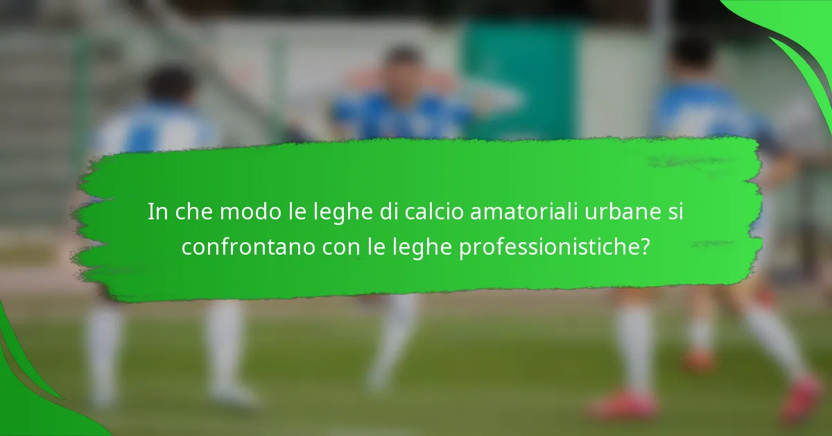 In che modo le leghe di calcio amatoriali urbane si confrontano con le leghe professionistiche?
