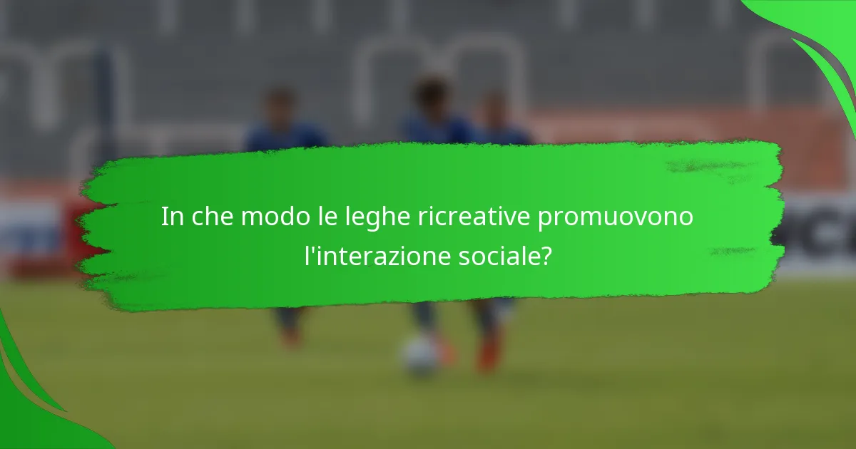 In che modo le leghe ricreative promuovono l'interazione sociale?