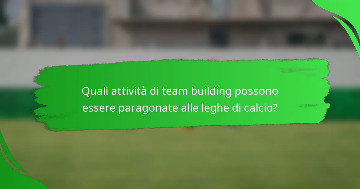 Quali attività di team building possono essere paragonate alle leghe di calcio?