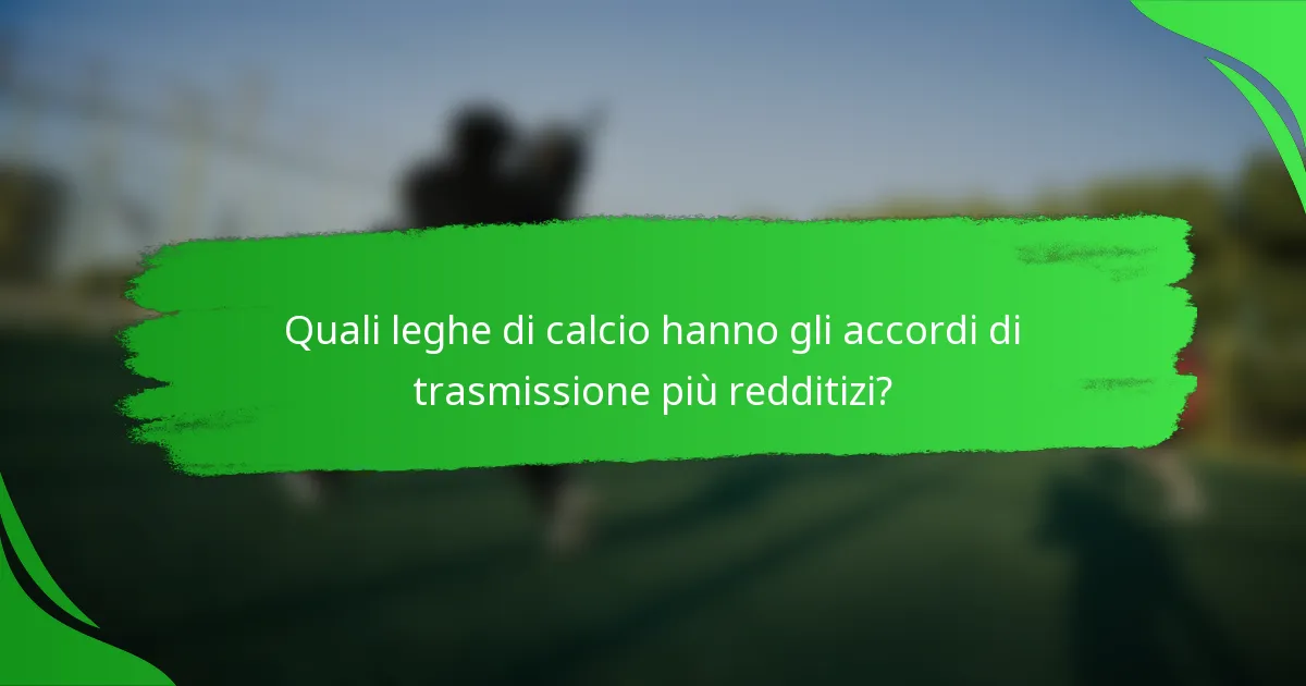 Quali leghe di calcio hanno gli accordi di trasmissione più redditizi?