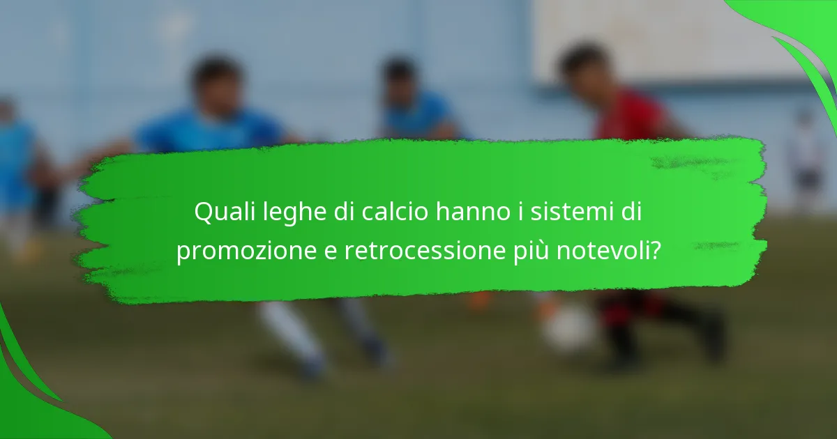 Quali leghe di calcio hanno i sistemi di promozione e retrocessione più notevoli?