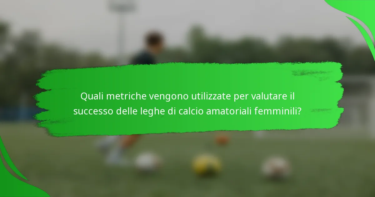 Quali metriche vengono utilizzate per valutare il successo delle leghe di calcio amatoriali femminili?