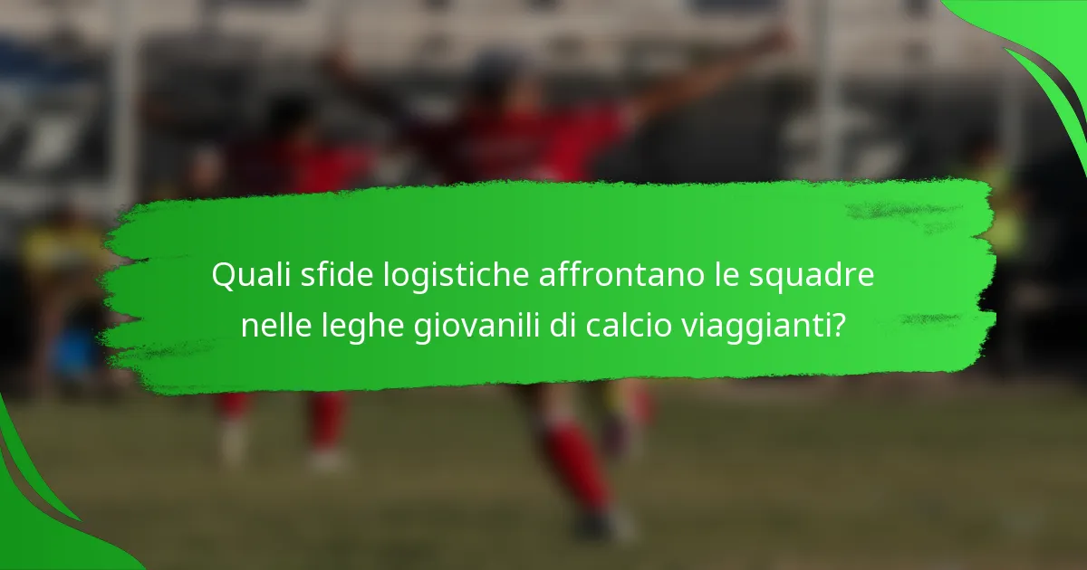 Quali sfide logistiche affrontano le squadre nelle leghe giovanili di calcio viaggianti?