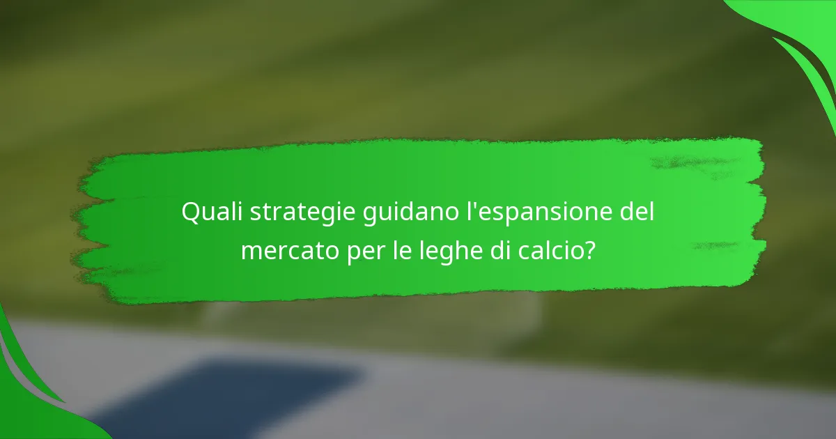 Quali strategie guidano l'espansione del mercato per le leghe di calcio?